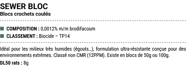 SEWER BLOC Blocs crochets coul s ■ COMPOSITION : 0,0012% m/m brodifacoum ■ CLASSEMENT : Biocide – TP14 Id al pour les...