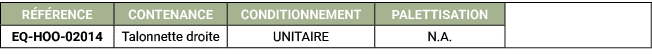 R F RENCE,CONTENANCE,CONDITIONNEMENT,PALETTISATION,,EQ HOO 02014,Talonnette droite,UNITAIRE,N.A. 