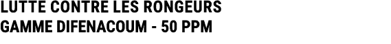 LUTTE CONTRE LES RONGEURS GAMME DIFENACOUM 50 PPM