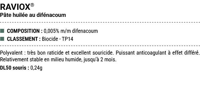 RAVIOX® P te huil e au dif nacoum ■ COMPOSITION : 0,005% m/m difenacoum ■ CLASSEMENT : Biocide TP14 Polyvalent : tr s...