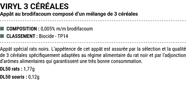VIRYL 3 C R ALES App t au brodifacoum compos d’un m lange de 3 c r ales ■ COMPOSITION : 0,005% m/m brodifacoum ■ CLA...