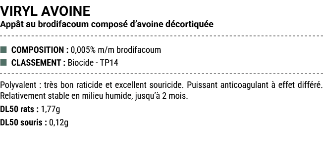 VIRYL AVOINE App t au brodifacoum compos d’avoine d cortiqu e ■ COMPOSITION : 0,005% m/m brodifacoum ■ CLASSEMENT : ...