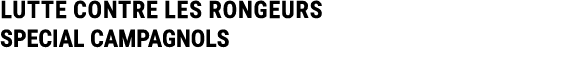 LUTTE CONTRE LES RONGEURS SPECIAL CAMPAGNOLS 