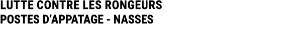 LUTTE CONTRE LES RONGEURS POSTES D’APPATAGE NASSES