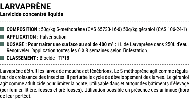 LARVAPR NE Larvicide concentr liquide ■ COMPOSITION : 50g/kg S methopr ne (CAS 65733 16 6) 50g/kg g raniol (CAS 106 ...
