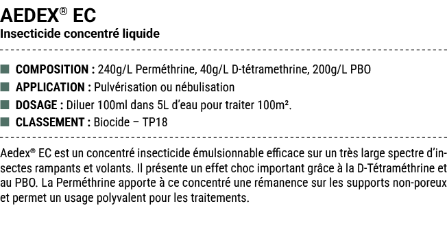AEDEX® EC Insecticide concentr liquide ■ COMPOSITION : 240g/L Perm thrine, 40g/L D t tramethrine, 200g/L PBO ■ APPLI...