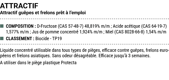ATTRACTIF Attractif gu pes et frelons pr t  l’emploi ■ COMPOSITION : D Fructose (CAS 57 48 7) 48,819% m/m ; Acide ac...
