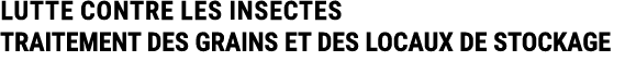 LUTTE CONTRE LES INSECTES TRAITEMENT DES GRAINS ET DES LOCAUX DE STOCKAGE 