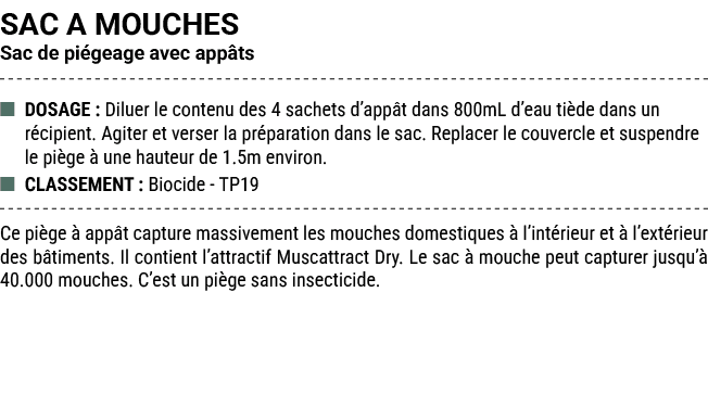 SAC A MOUCHES Sac de pi geage avec app ts ■ DOSAGE : Diluer le contenu des 4 sachets d’app t dans 800mL d’eau ti de d...