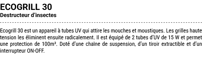 ECOGRILL 30 Destructeur d’insectes Ecogrill 30 est un appareil  tubes UV qui attire les mouches et moustiques. Les g...