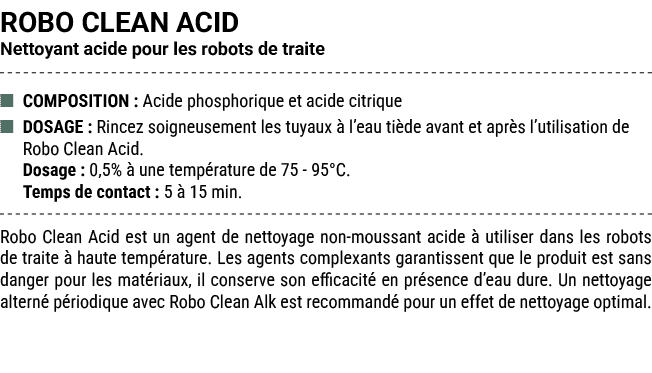 ROBO CLEAN ACID Nettoyant acide pour les robots de traite ■ COMPOSITION : Acide phosphorique et acide citrique ■ DOSA...