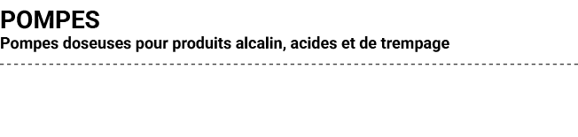 POMPES Pompes doseuses pour produits alcalin, acides et de trempage