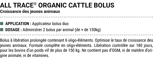 ALL TRACE® ORGANIC CATTLE BOLUS Croissance des jeunes animaux ■ APPLICATION : Applicateur bolus duo ■ DOSAGE : Admini...