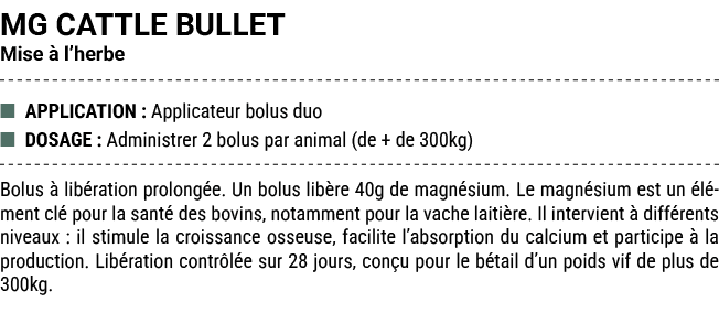 MG CATTLE BULLET Mise  l’herbe ■ APPLICATION : Applicateur bolus duo ■ DOSAGE : Administrer 2 bolus par animal (de +...