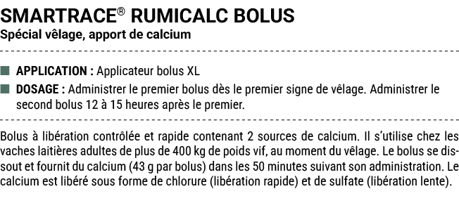 SMARTRACE® RUMICALC BOLUS Sp cial v lage, apport de calcium ■ APPLICATION : Applicateur bolus XL ■ DOSAGE : Administr...