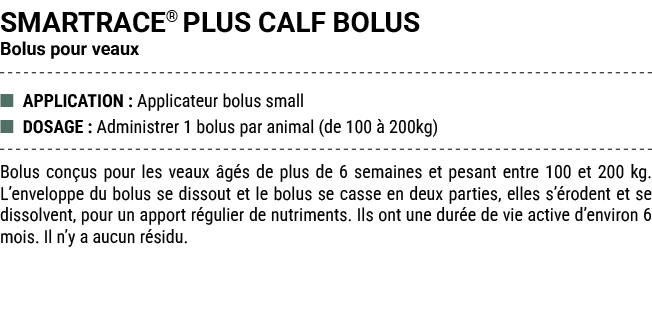 SMARTRACE® PLUS CALF BOLUS Bolus pour veaux ■ APPLICATION : Applicateur bolus small ■ DOSAGE : Administrer 1 bolus pa...