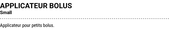 APPLICATEUR BOLUS Small Applicateur pour petits bolus.