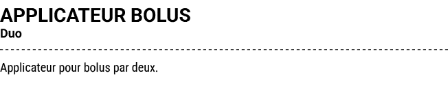 APPLICATEUR BOLUS Duo Applicateur pour bolus par deux.