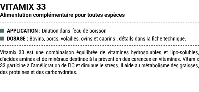VITAMIX 33 Alimentation compl mentaire pour toutes esp ces ■ APPLICATION : Dilution dans l’eau de boisson ■ DOSAGE : ...