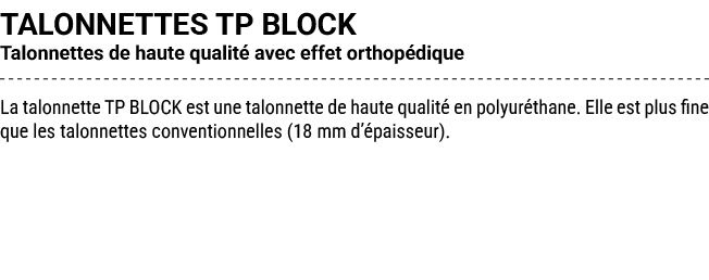 TALONNETTES TP BLOCK Talonnettes de haute qualit avec effet orthop dique La talonnette TP BLOCK est une talonnette d...