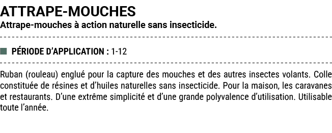 ATTRAPE MOUCHES Attrape mouches  action naturelle sans insecticide. ■ P RIODE D’APPLICATION : 1 12 Ruban (rouleau) e...