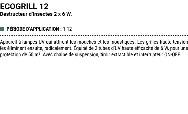 ECOGRILL 12 Destructeur d’insectes 2 x 6 W. ■ P RIODE D’APPLICATION : 1 12 Appareil  lampes UV qui attirent les mouc...