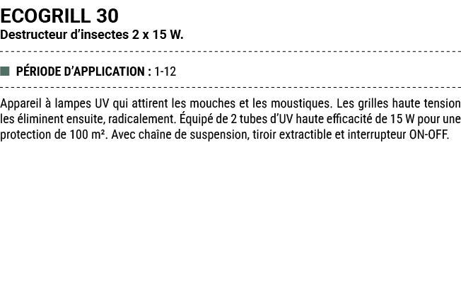 ECOGRILL 30 Destructeur d’insectes 2 x 15 W. ■ P RIODE D’APPLICATION : 1 12 Appareil  lampes UV qui attirent les mou...