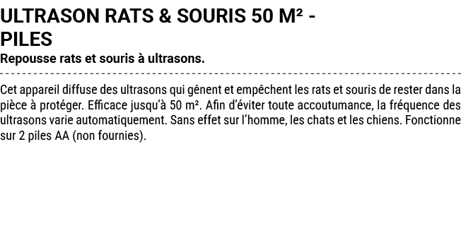 ULTRASON RATS & SOURIS 50 M² PILES Repousse rats et souris  ultrasons. Cet appareil diffuse des ultrasons qui g nent...