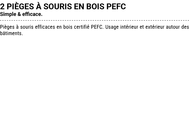 2 PI GES  SOURIS EN BOIS PEFC Simple & efficace. Pi ges   souris efficaces en bois certifi  PEFC. Usage int rieur et...