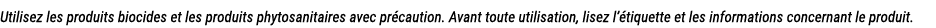 Utilisez les produits biocides et les produits phytosanitaires avec pr caution. Avant toute utilisation, lisez l’ tiq...