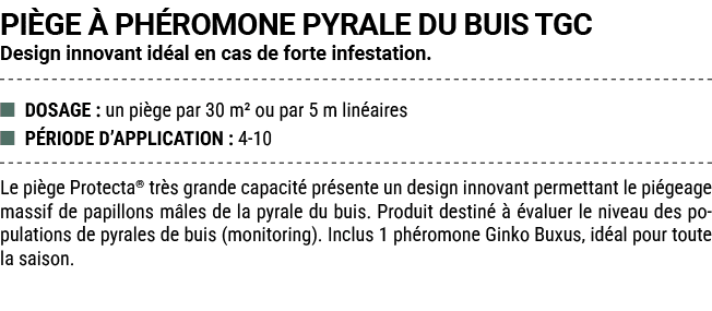 PI GE  PH ROMONE PYRALE DU BUIS TGC Design innovant id al en cas de forte infestation. ■ DOSAGE : un pi ge par 30 m²...