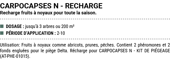 CARPOCAPSES N RECHARGE Recharge fruits  noyaux pour toute la saison. ■ DOSAGE : jusqu’  3 arbres ou 200 m² ■ P RIODE...
