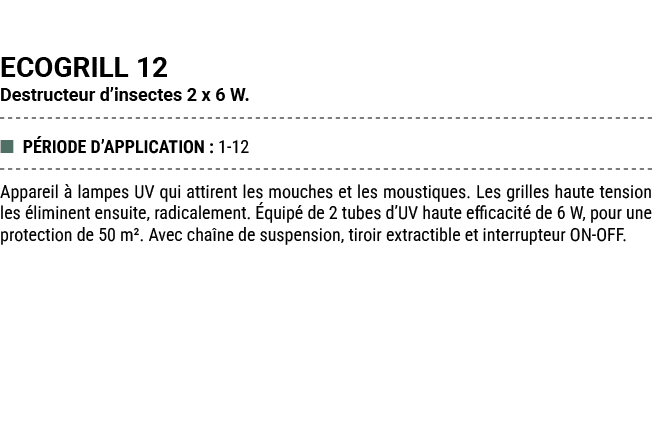 ECOGRILL 12 Destructeur d’insectes 2 x 6 W. ■ P RIODE D’APPLICATION : 1 12 Appareil  lampes UV qui attirent les mouc...
