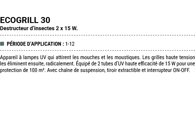 ECOGRILL 30 Destructeur d’insectes 2 x 15 W. ■ P RIODE D’APPLICATION : 1 12 Appareil  lampes UV qui attirent les mou...