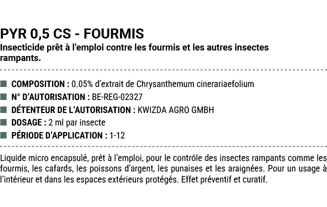 PYR 0,5 CS FOURMIS Insecticide pr t  l’emploi contre les fourmis et les autres insectes rampants. ■ COMPOSITION : 0....