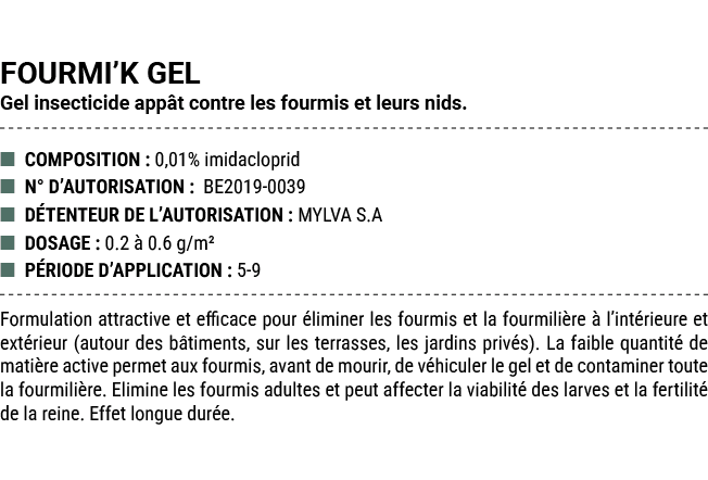 FOURMI’K GEL Gel insecticide app t contre les fourmis et leurs nids. ■ COMPOSITION : 0,01% imidacloprid ■ N° D’AUTORI...