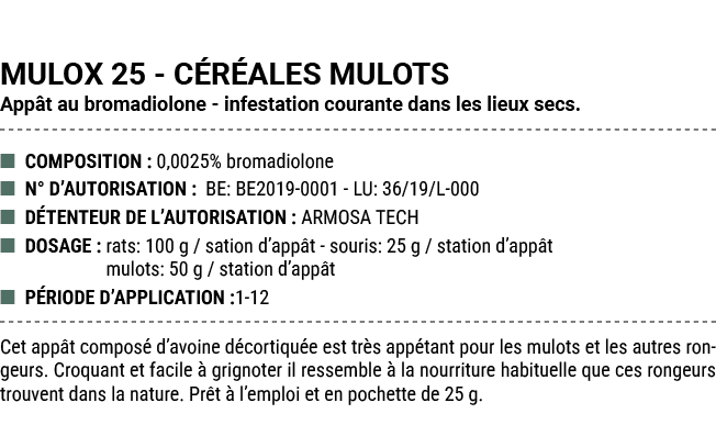 MULOX 25 C R ALES MULOTS App t au bromadiolone infestation courante dans les lieux secs. ■ COMPOSITION : 0,0025% brom...