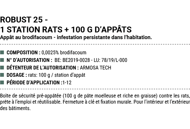 ROBUST 25 1 STATION RATS + 100 G D’APP TS App t au brodifacoum infestation persistante dans l’habitation. ■ COMPOSITI...