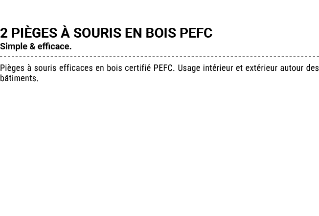 2 PI GES  SOURIS EN BOIS PEFC Simple & efficace. Pi ges   souris efficaces en bois certifi  PEFC. Usage int rieur et...