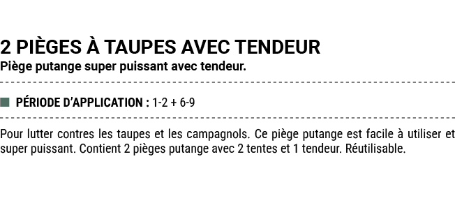 2 PI GES  TAUPES AVEC TENDEUR Pi ge putange super puissant avec tendeur. ■ P RIODE D’APPLICATION : 1 2 + 6 9 Pour lu...