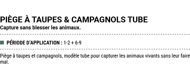 PI GE  TAUPES & CAMPAGNOLS TUBE Capture sans blesser les animaux. ■ P RIODE D’APPLICATION : 1 2 + 6 9 Pi ge   taupes...