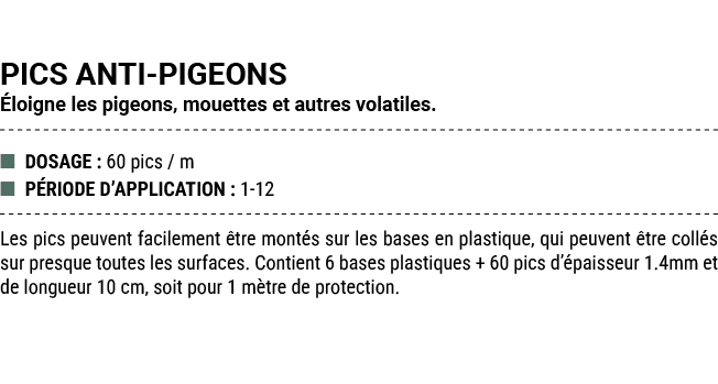 PICS ANTI PIGEONS loigne les pigeons, mouettes et autres volatiles. ■ DOSAGE : 60 pics / m ■ P RIODE D’APPLICATION :...