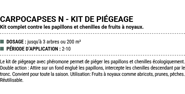 CARPOCAPSES N KIT DE PI GEAGE Kit complet contre les papillons et chenilles de fruits  noyaux. ■ DOSAGE : jusqu’  3 ...