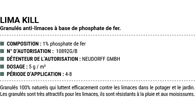 LIMA KILL Granul s anti limaces  base de phosphate de fer. ■ COMPOSITION : 1% phosphate de fer ■ N° D’AUTORISATION :...