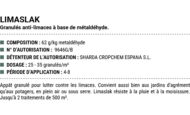 LIMASLAK Granul s anti limaces  base de m tald hyde. ■ COMPOSITION : 62 g/kg metald hyde ■ N° D’AUTORISATION : 9646G...