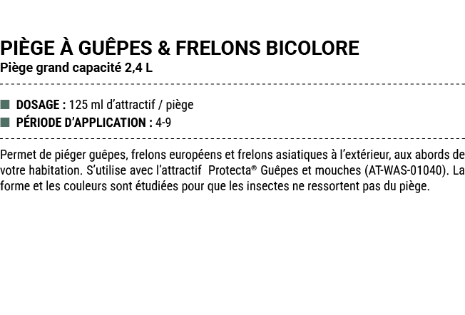 PI GE  GU PES & FRELONS BICOLORE Pi ge grand capacit  2,4 L ■ DOSAGE : 125 ml d’attractif / pi ge ■ P RIODE D’APPLIC...