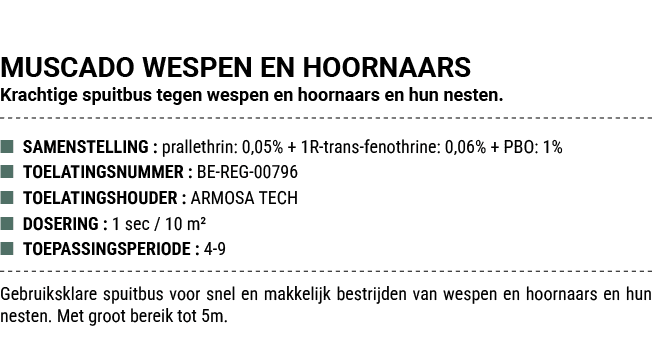 MUSCADO WESPEN EN HOORNAARS Krachtige spuitbus tegen wespen en hoornaars en hun nesten. ■ SAMENSTELLING : prallethrin...