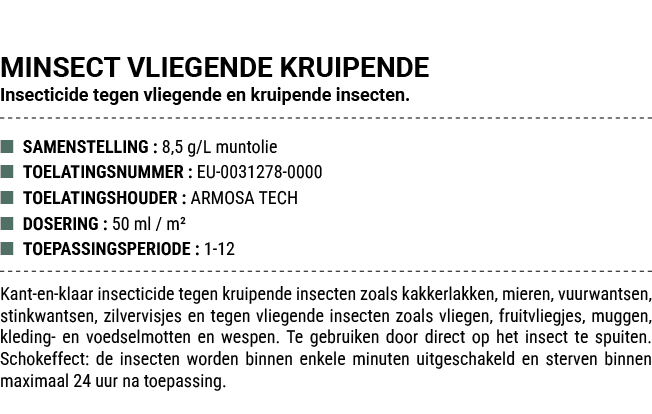 MINSECT VLIEGENDE KRUIPENDE Insecticide tegen vliegende en kruipende insecten. ■ SAMENSTELLING : 8,5 g/L muntolie ■ T...