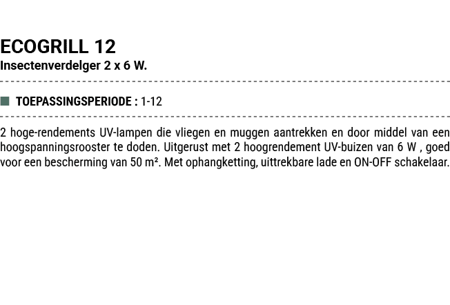 ECOGRILL 12 Insectenverdelger 2 x 6 W. ■ TOEPASSINGSPERIODE : 1 12 2 hoge rendements UV lampen die vliegen en muggen ...