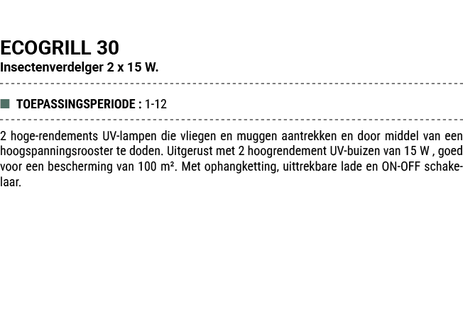ECOGRILL 30 Insectenverdelger 2 x 15 W. ■ TOEPASSINGSPERIODE : 1 12 2 hoge rendements UV lampen die vliegen en muggen...